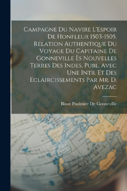 Campagne Du Navire L'Espoir De Honfleur 1503-1505. Relation Authentique Du Voyage Du Capitaine De Gonneville Ès Nouvelles Terres Des Indes, Publ. Avec by Binot Paulmier De Gonneville