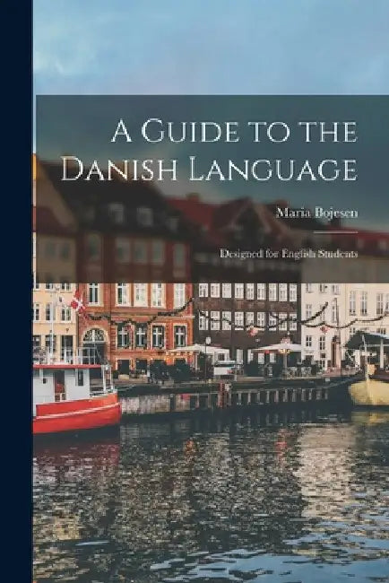 A Guide to the Danish Language: Designed for English Students by Maria Bojesen