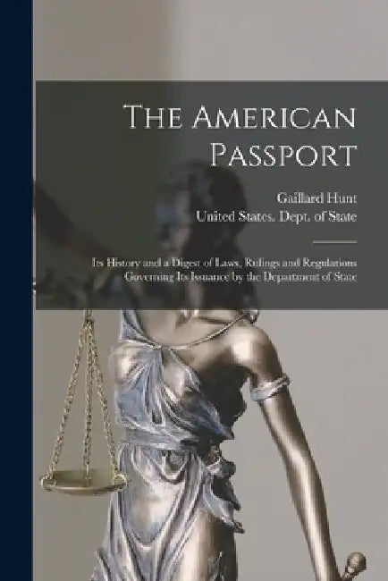 The American Passport: Its History and a Digest of Laws, Rulings and Regulations Governing Its Issuance by the Department of State by Gaillard Hunt