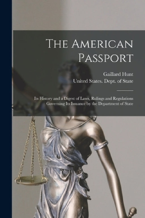 The American Passport: Its History and a Digest of Laws, Rulings and Regulations Governing Its Issuance by the Department of State by Gaillard Hunt, United States Dept of State
