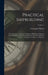 Practical Shipbuilding: A Treatise On the Structural Design and Building of Modern Steel Vessels; the Work of Construction, From the Making of by A. Campbell Holms