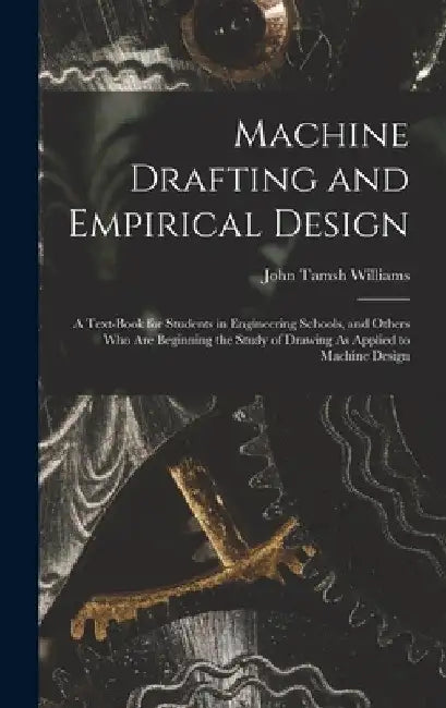 Machine Drafting and Empirical Design: A Text-Book for Students in Engineering Schools, and Others Who Are Beginning the Study of Drawing As Applied t by John Tamsh Williams
