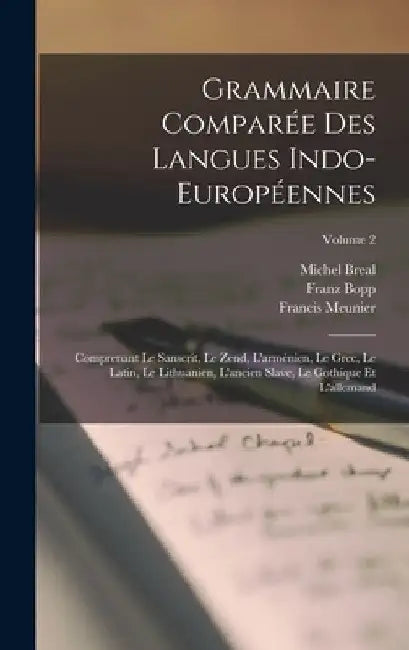 Grammaire Comparée Des Langues Indo-Européennes: Comprenant Le Sanscrit, Le Zend, L'arménien, Le Grec, Le Latin, Le Lithuanien, L'ancien Slave, Le Got by Michel Breal