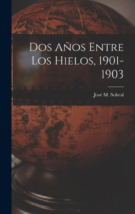 Dos Años Entre Los Hielos, 1901-1903 by José M. Sobral