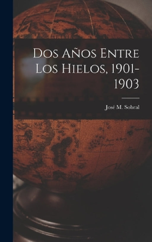 Dos Años Entre Los Hielos, 1901-1903 by José M. Sobral