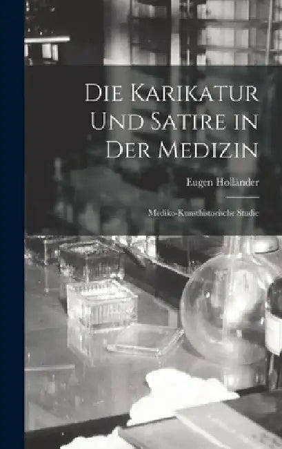 Die Karikatur Und Satire in Der Medizin: Mediko-Kunsthistorische Studie by Eugen Holländer