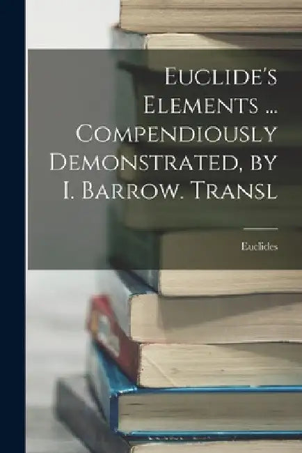 Euclide's Elements ... Compendiously Demonstrated, by I. Barrow. Transl by Euclides