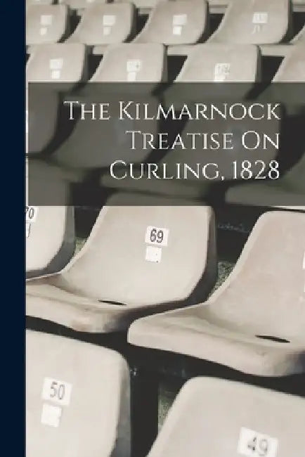 The Kilmarnock Treatise On Curling, 1828 by Anonymous