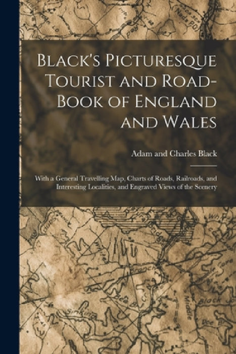 Black's Picturesque Tourist and Road-Book of England and Wales: With a General Travelling Map, Charts of Roads, Railroads, and Interesting Localities, by Adam And Charles Black