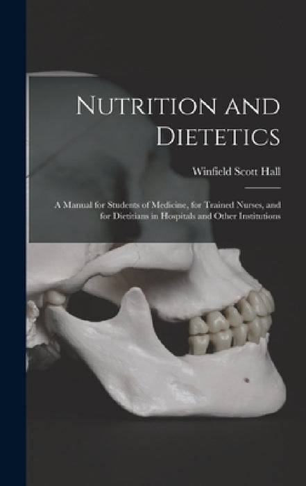 Nutrition and Dietetics: A Manual for Students of Medicine, for Trained Nurses, and for Dietitians in Hospitals and Other Institutions by Winfield Scott Hall