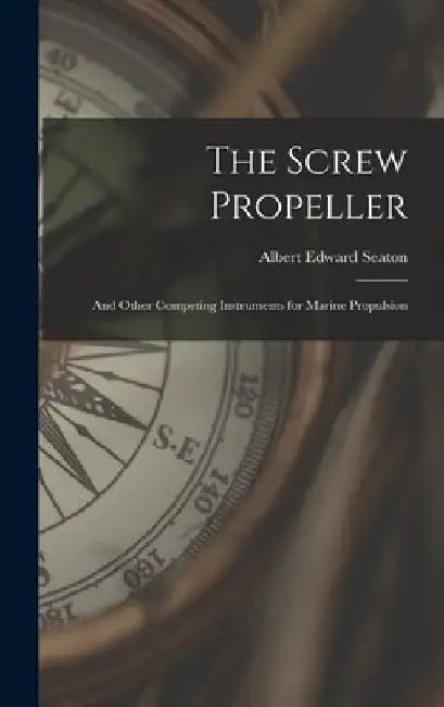 The Screw Propeller: And Other Competing Instruments for Marine Propulsion by Albert Edward Seaton