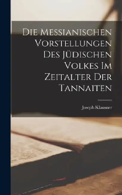 Die Messianischen Vorstellungen Des Jüdischen Volkes Im Zeitalter Der Tannaiten by Joseph Klausner