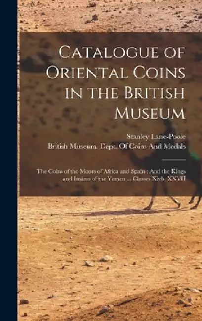 Catalogue of Oriental Coins in the British Museum: The Coins of the Moors of Africa and Spain: And the Kings and Imáms of the Yemen ... Classes Xivb, by Stanley Lane-Poole