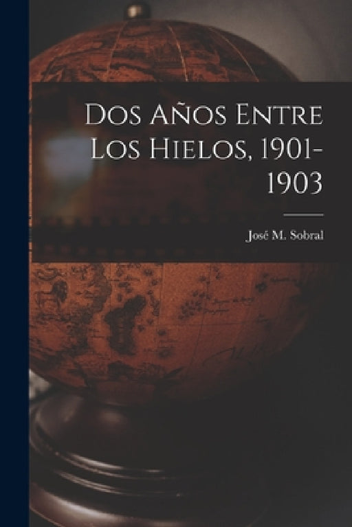 Dos Años Entre Los Hielos, 1901-1903 by José M. Sobral