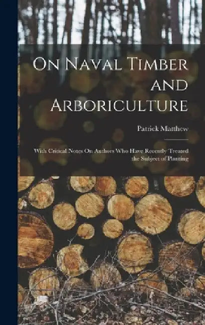 On Naval Timber and Arboriculture: With Critical Notes On Authors Who Have Recently Treated the Subject of Planting by Patrick Matthew