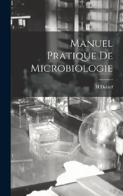 Manuel Pratique De Microbiologie by H. Dubief