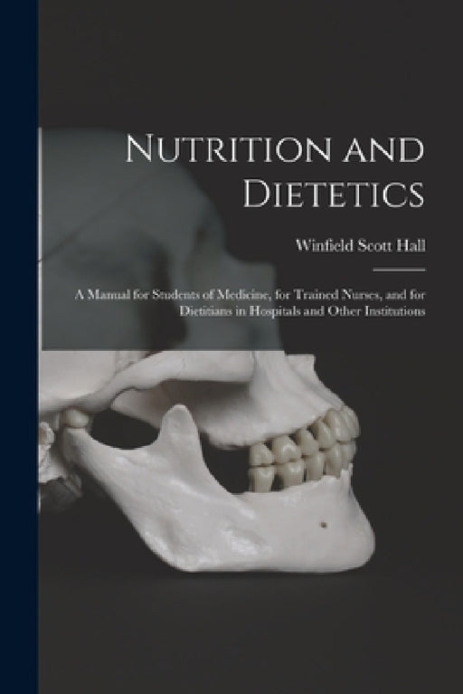 Nutrition and Dietetics: A Manual for Students of Medicine, for Trained Nurses, and for Dietitians in Hospitals and Other Institutions by Winfield Scott Hall