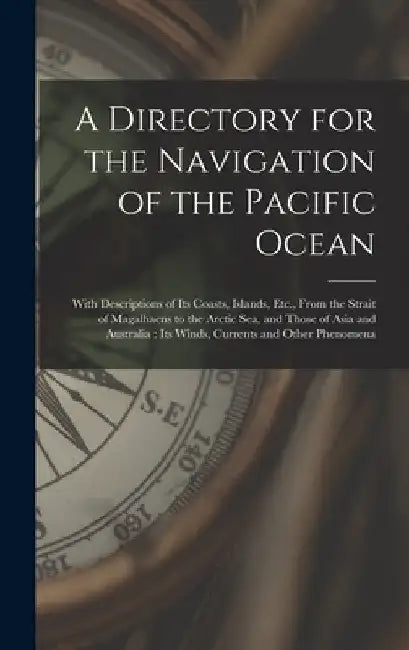 A Directory for the Navigation of the Pacific Ocean: With Descriptions of Its Coasts, Islands, Etc., From the Strait of Magalhaens to the Arctic Sea, by Anonymous
