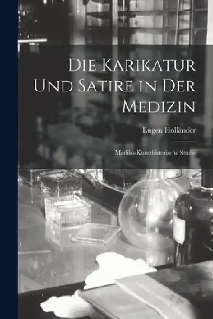 Die Karikatur Und Satire in Der Medizin: Mediko-Kunsthistorische Studie by Eugen Holländer