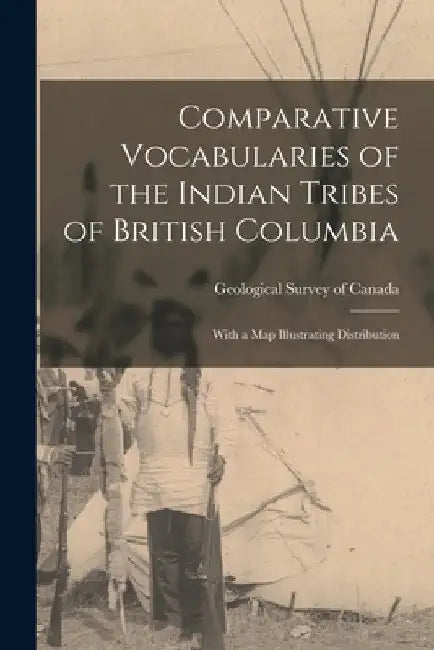Comparative Vocabularies of the Indian Tribes of British Columbia: With a Map Illustrating Distribution by Geological Survey of Canada