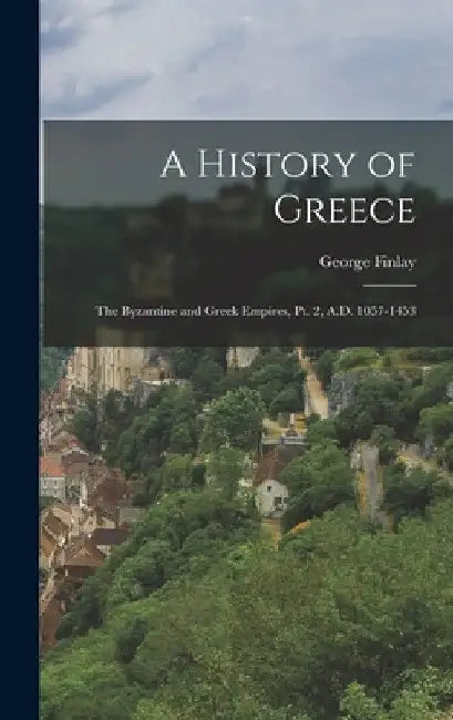 A History of Greece: The Byzantine and Greek Empires, Pt. 2, A.D. 1057-1453 by George Finlay