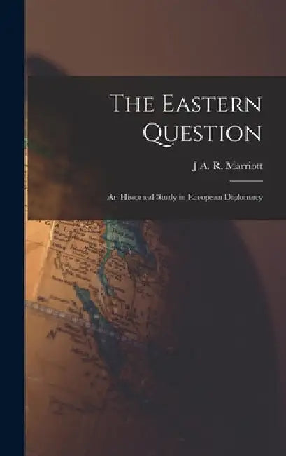 The Eastern Question; an Historical Study in European Diplomacy by J. a. R. Marriott