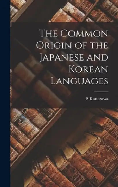 The Common Origin of the Japanese and Korean Languages by S. Kanazawa