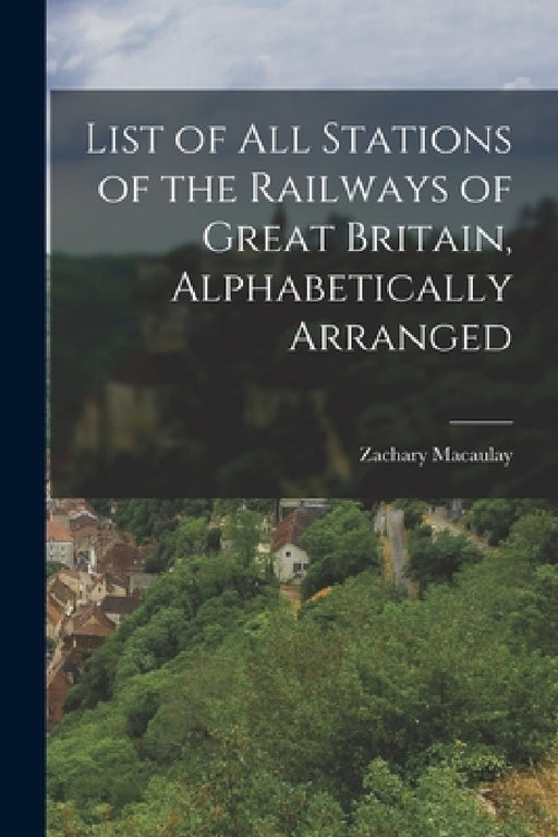 List of All Stations of the Railways of Great Britain, Alphabetically Arranged by Zachary Macaulay