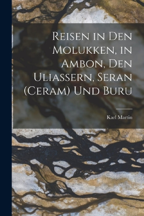 Reisen in Den Molukken, in Ambon, Den Uliassern, Seran (Ceram) Und Buru by Karl Martin