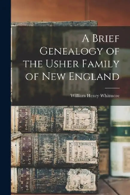A Brief Genealogy of the Usher Family of New England by William Henry Whitmore