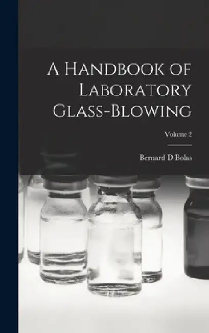 A Handbook of Laboratory Glass-blowing; Volume 2 by Bernard D. Bolas
