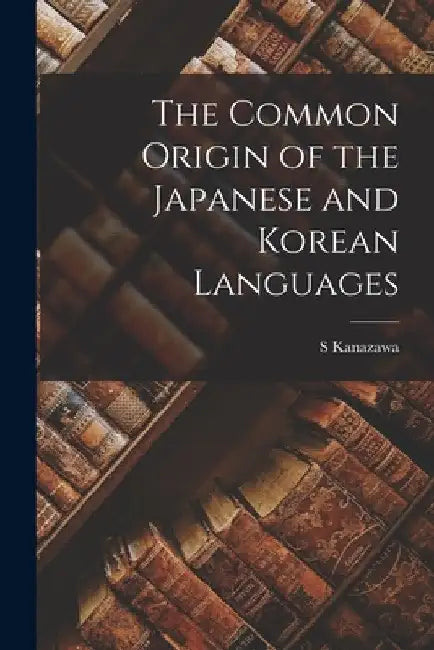 The Common Origin of the Japanese and Korean Languages by S. Kanazawa