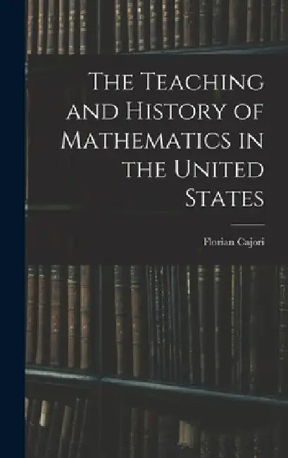 The Teaching and History of Mathematics in the United States by Florian Cajori