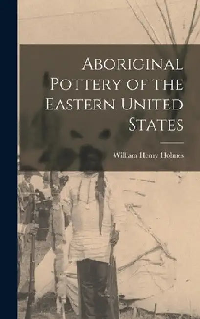 Aboriginal Pottery of the Eastern United States by William Henry Holmes