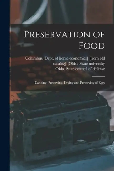 Preservation of Food; Canning, Preserving, Drying and Preserving of Eggs by Columbus de [Ohio State University