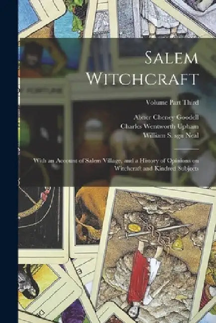 Salem Witchcraft: With an Account of Salem Village, and a History of Opinions on Witchcraft and Kindred Subjects; Volume Part Third by Charles Wentworth Upham