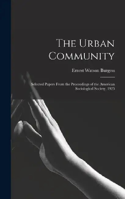 The Urban Community: Selected Papers From the Proceedings of the American Sociological Society, 1925 by Ernest Watson Burgess