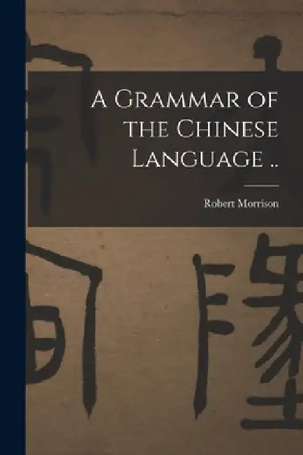 A Grammar of the Chinese Language .. by Robert Morrison