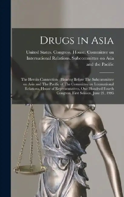 Drugs in Asia: The Heroin Connection: Hearing Before The Subcommittee on Asia and The Pacific of The Committee on International Relat by United States Congress House Commi