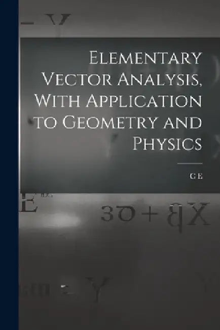 Elementary Vector Analysis, With Application to Geometry and Physics by C. E. B. 1884 Weatherburn