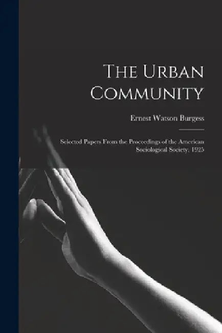 The Urban Community: Selected Papers From the Proceedings of the American Sociological Society, 1925 by Ernest Watson Burgess