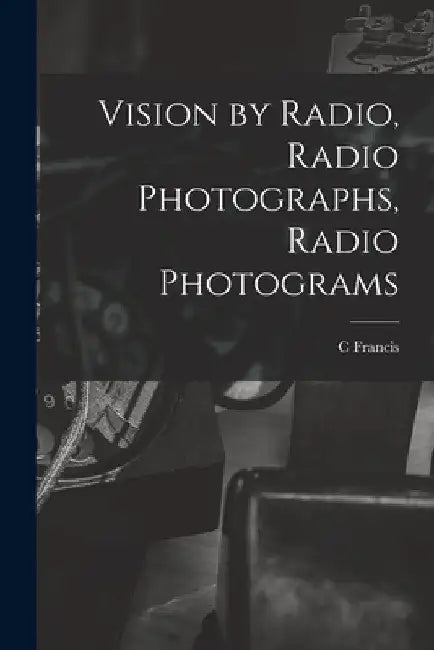 Vision by Radio, Radio Photographs, Radio Photograms by C. Francis 1867-1934 Jenkins