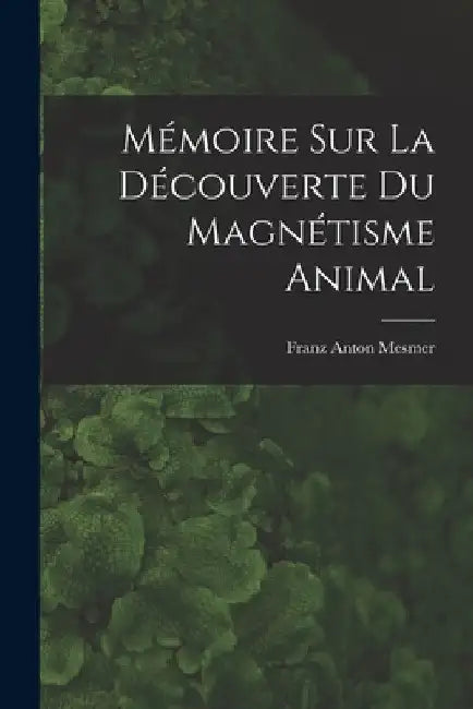 Mémoire sur la découverte du magnétisme animal by Franz Anton 1734-1815 Mesmer