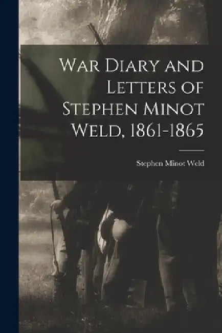 War Diary and Letters of Stephen Minot Weld, 1861-1865 by Stephen Minot Weld