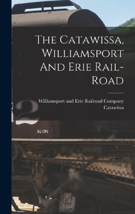 The Catawissa, Williamsport And Erie Rail-road by Williamsport And Erie Rail Catawissa