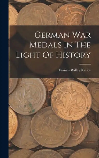 German War Medals In The Light Of History by Francis Willey Kelsey