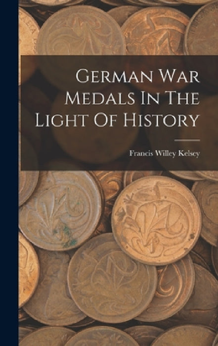 German War Medals In The Light Of History by Francis Willey Kelsey