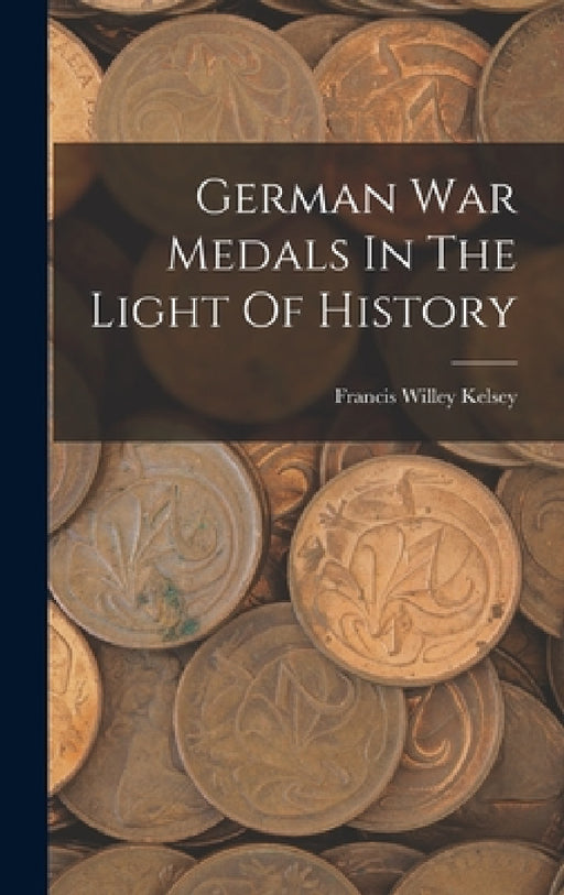 German War Medals In The Light Of History by Francis Willey Kelsey