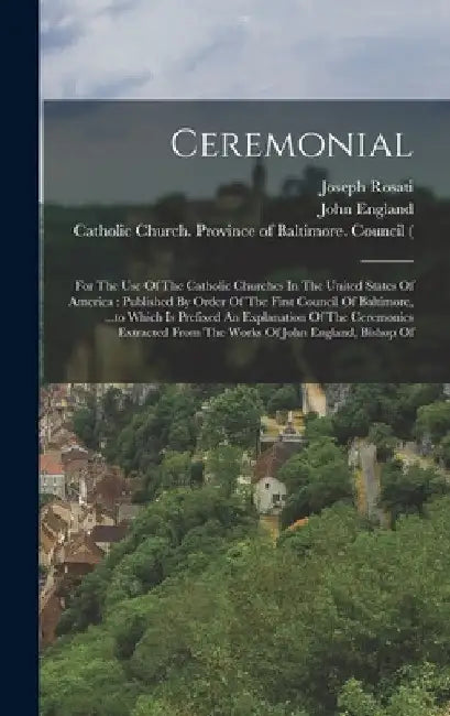 Ceremonial: For The Use Of The Catholic Churches In The United States Of America: Published By Order Of The First Council Of Balti by Catholic Church