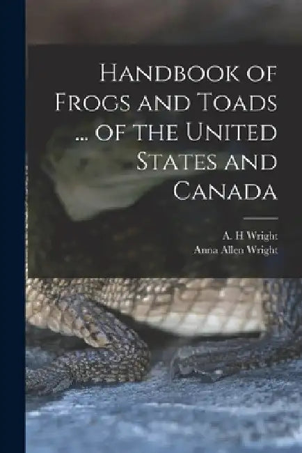Handbook of Frogs and Toads ... of the United States and Canada by A. H. Wright